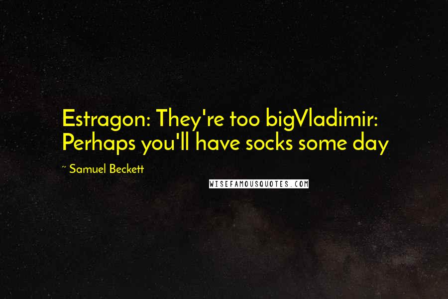 Samuel Beckett Quotes: Estragon: They're too bigVladimir: Perhaps you'll have socks some day