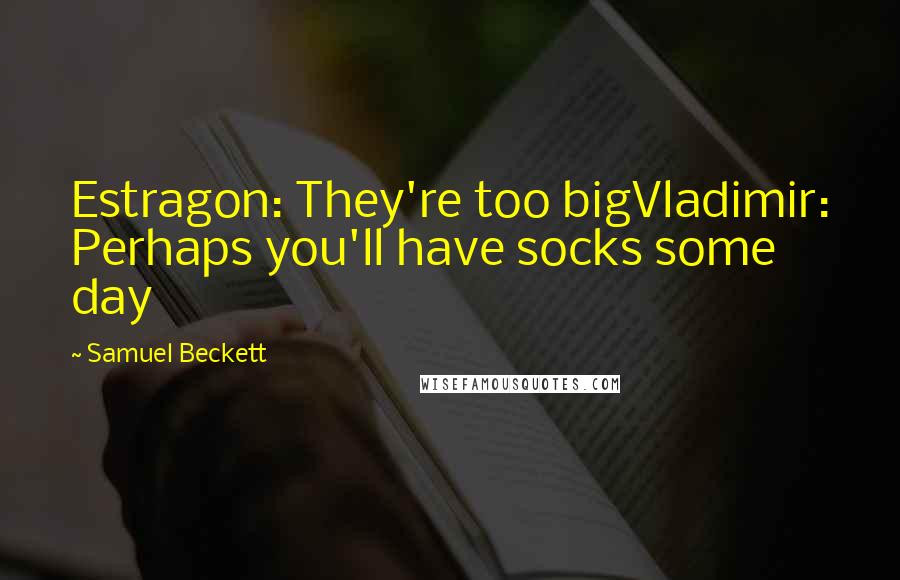 Samuel Beckett Quotes: Estragon: They're too bigVladimir: Perhaps you'll have socks some day