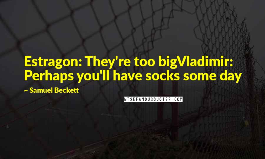 Samuel Beckett Quotes: Estragon: They're too bigVladimir: Perhaps you'll have socks some day