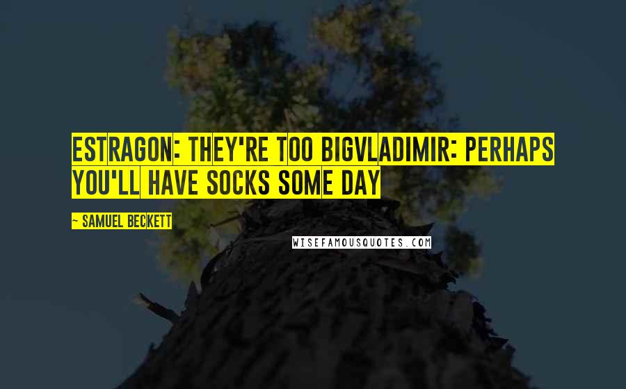 Samuel Beckett Quotes: Estragon: They're too bigVladimir: Perhaps you'll have socks some day