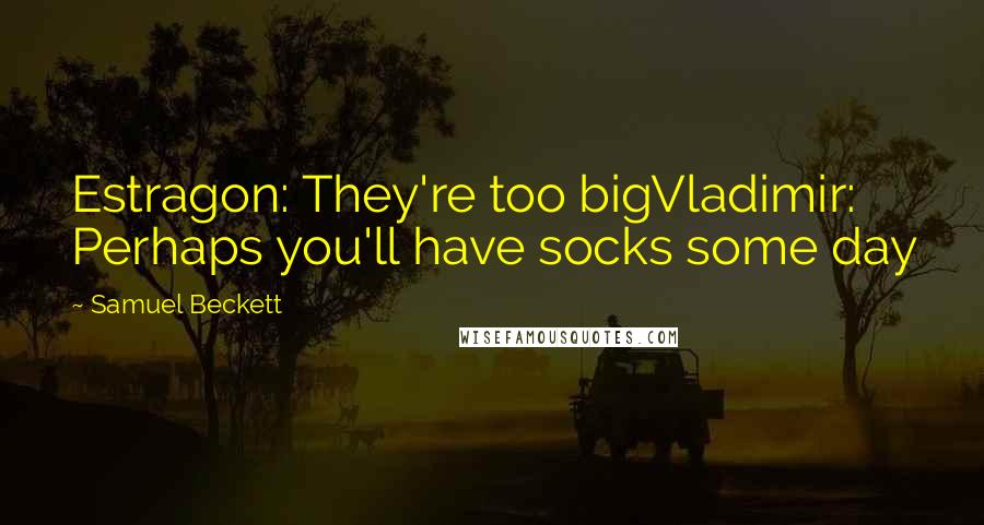 Samuel Beckett Quotes: Estragon: They're too bigVladimir: Perhaps you'll have socks some day