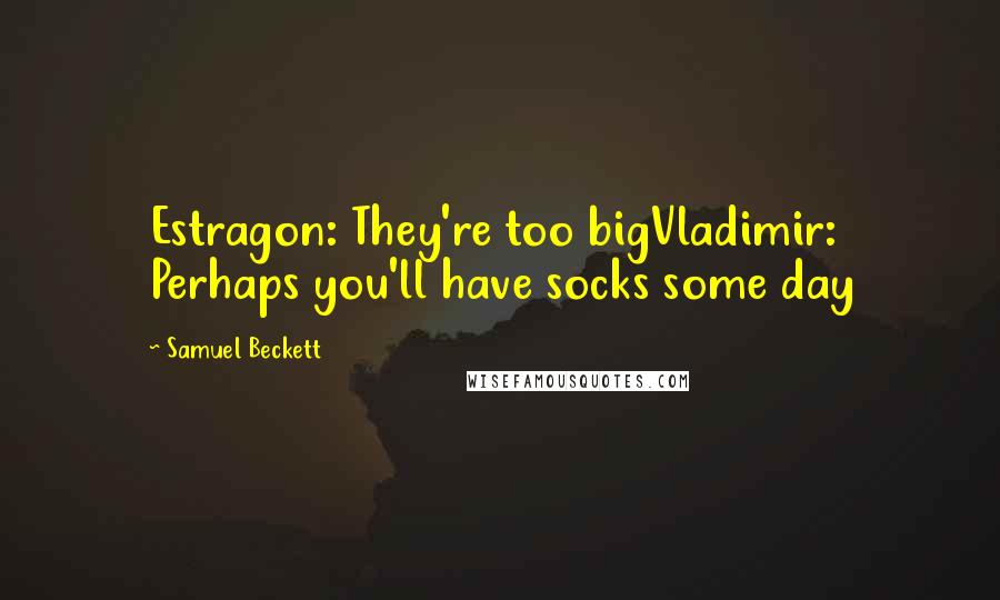 Samuel Beckett Quotes: Estragon: They're too bigVladimir: Perhaps you'll have socks some day