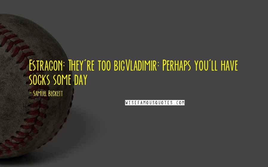 Samuel Beckett Quotes: Estragon: They're too bigVladimir: Perhaps you'll have socks some day