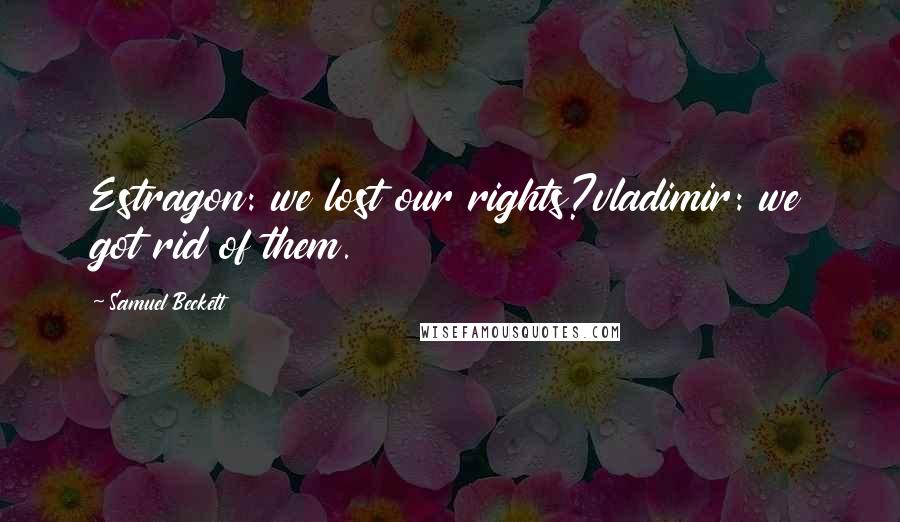 Samuel Beckett Quotes: Estragon: we lost our rights?vladimir: we got rid of them.