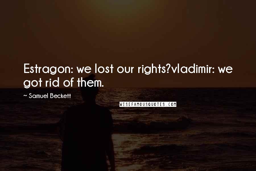 Samuel Beckett Quotes: Estragon: we lost our rights?vladimir: we got rid of them.