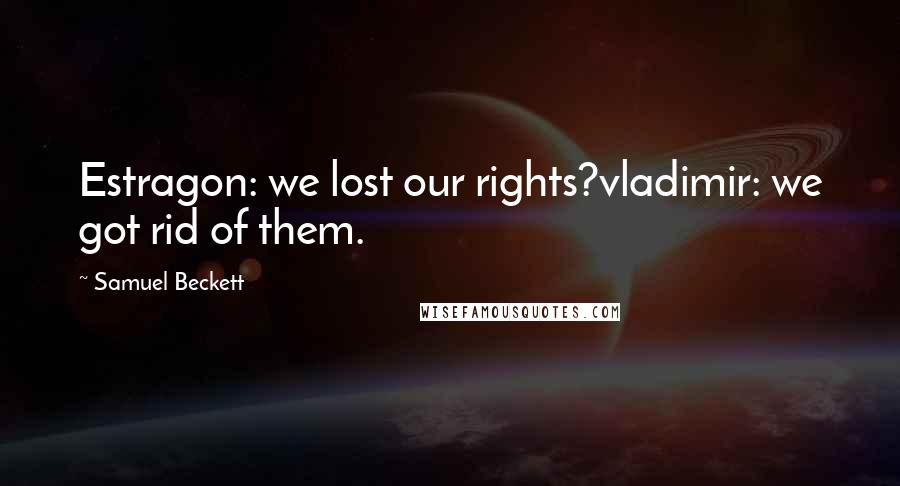 Samuel Beckett Quotes: Estragon: we lost our rights?vladimir: we got rid of them.