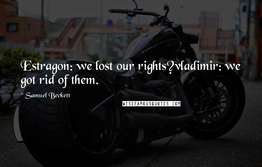 Samuel Beckett Quotes: Estragon: we lost our rights?vladimir: we got rid of them.