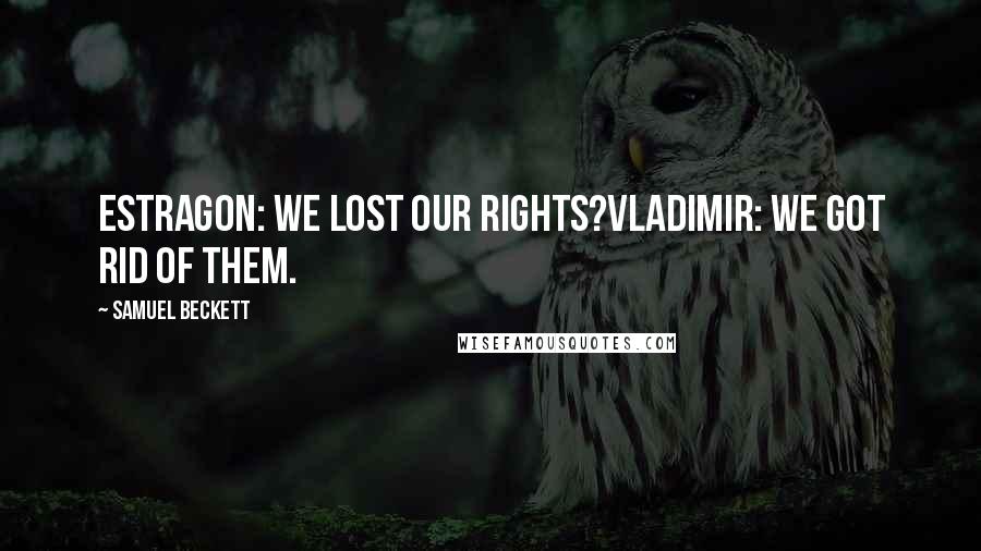 Samuel Beckett Quotes: Estragon: we lost our rights?vladimir: we got rid of them.