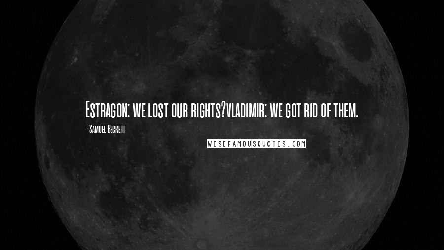 Samuel Beckett Quotes: Estragon: we lost our rights?vladimir: we got rid of them.
