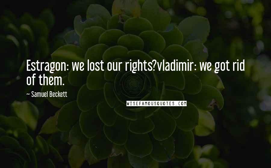 Samuel Beckett Quotes: Estragon: we lost our rights?vladimir: we got rid of them.