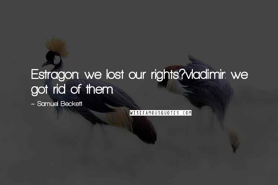 Samuel Beckett Quotes: Estragon: we lost our rights?vladimir: we got rid of them.