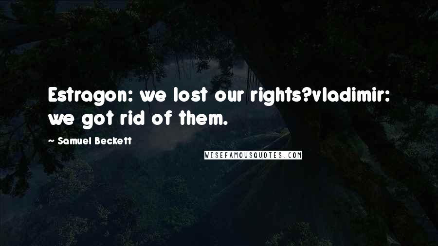 Samuel Beckett Quotes: Estragon: we lost our rights?vladimir: we got rid of them.