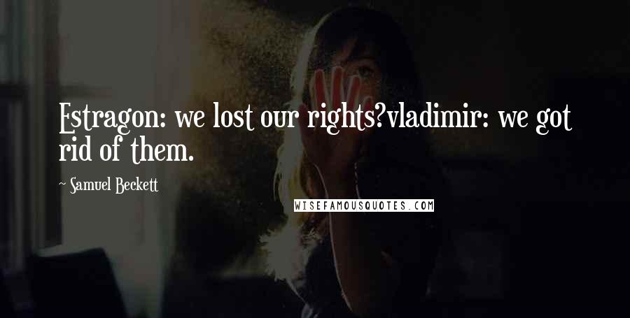 Samuel Beckett Quotes: Estragon: we lost our rights?vladimir: we got rid of them.