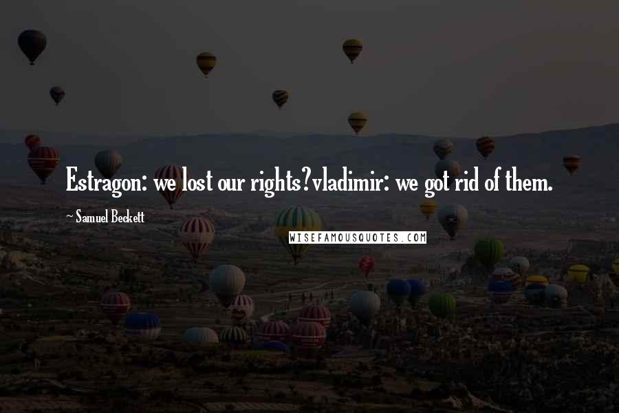 Samuel Beckett Quotes: Estragon: we lost our rights?vladimir: we got rid of them.