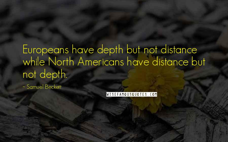 Samuel Beckett Quotes: Europeans have depth but not distance while North Americans have distance but not depth.