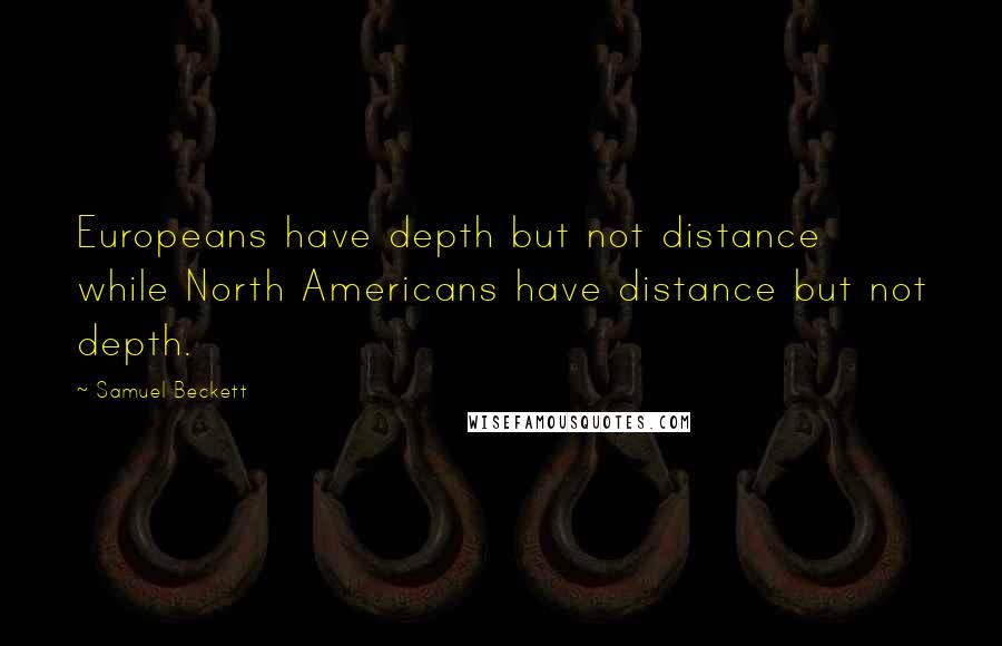 Samuel Beckett Quotes: Europeans have depth but not distance while North Americans have distance but not depth.