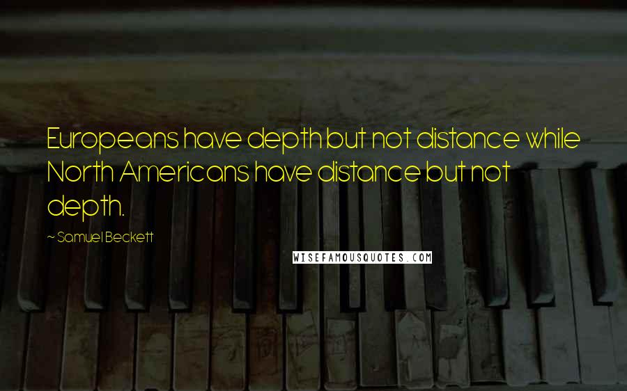 Samuel Beckett Quotes: Europeans have depth but not distance while North Americans have distance but not depth.