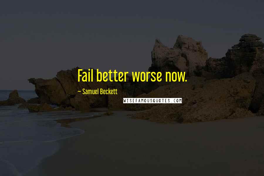 Samuel Beckett Quotes: Fail better worse now.