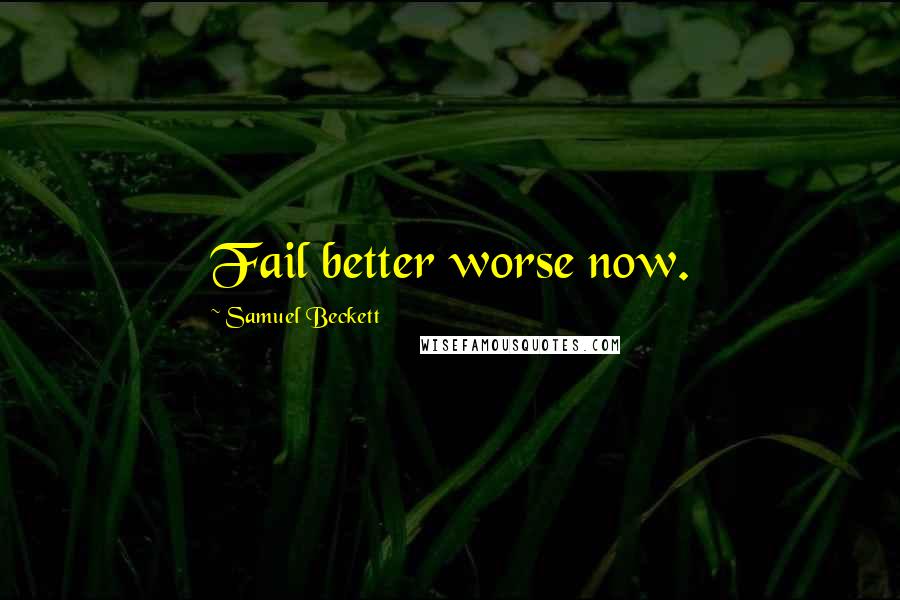 Samuel Beckett Quotes: Fail better worse now.