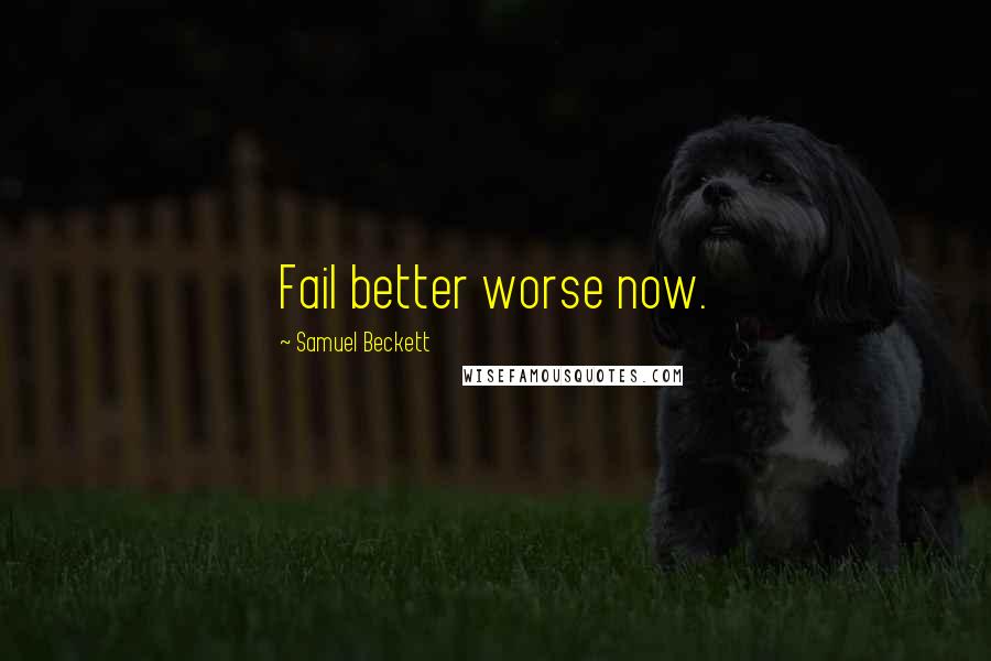 Samuel Beckett Quotes: Fail better worse now.