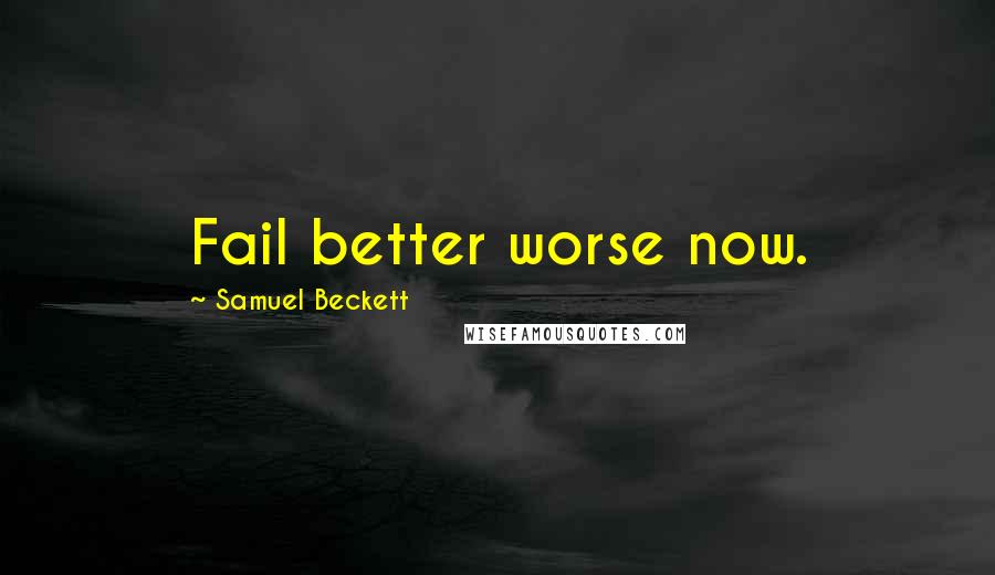 Samuel Beckett Quotes: Fail better worse now.