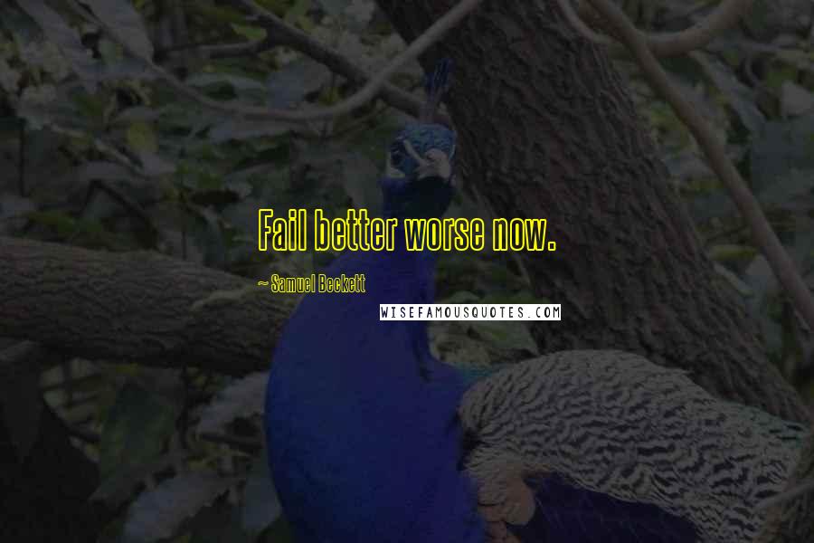 Samuel Beckett Quotes: Fail better worse now.