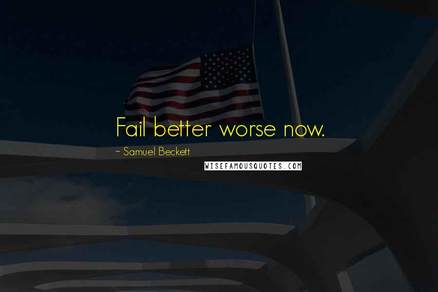 Samuel Beckett Quotes: Fail better worse now.