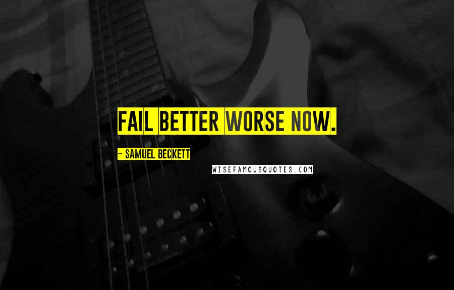 Samuel Beckett Quotes: Fail better worse now.