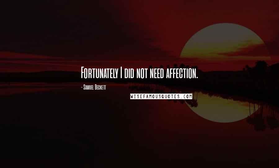 Samuel Beckett Quotes: Fortunately I did not need affection.