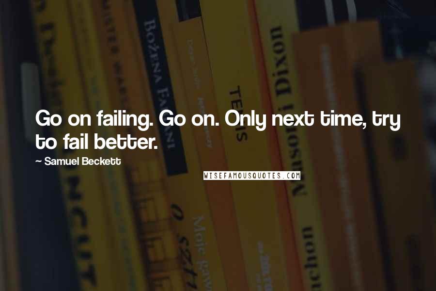 Samuel Beckett Quotes: Go on failing. Go on. Only next time, try to fail better.