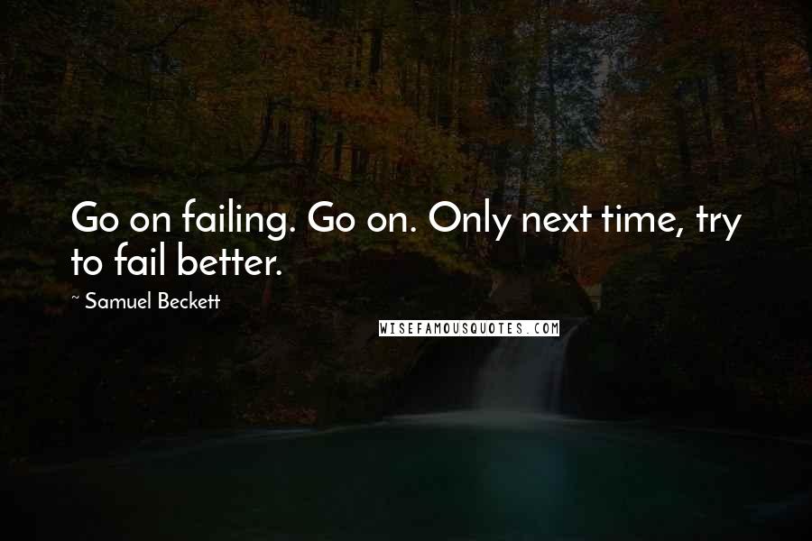 Samuel Beckett Quotes: Go on failing. Go on. Only next time, try to fail better.