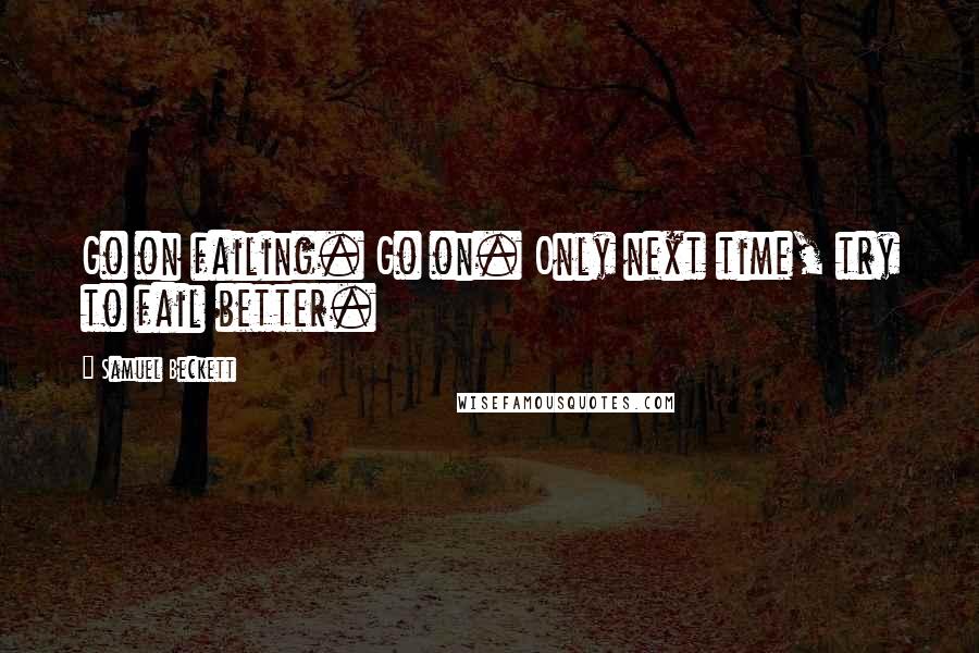 Samuel Beckett Quotes: Go on failing. Go on. Only next time, try to fail better.