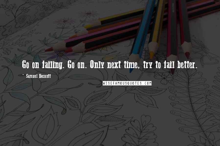 Samuel Beckett Quotes: Go on failing. Go on. Only next time, try to fail better.