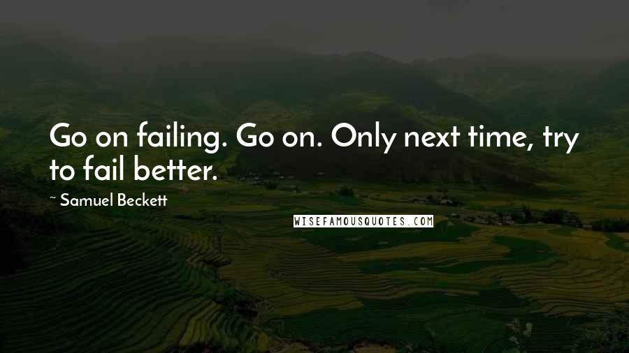 Samuel Beckett Quotes: Go on failing. Go on. Only next time, try to fail better.