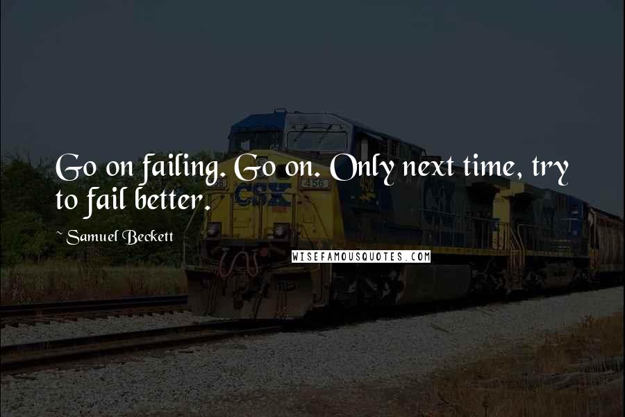 Samuel Beckett Quotes: Go on failing. Go on. Only next time, try to fail better.