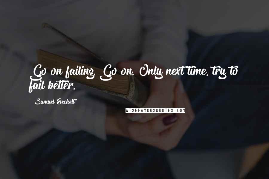 Samuel Beckett Quotes: Go on failing. Go on. Only next time, try to fail better.