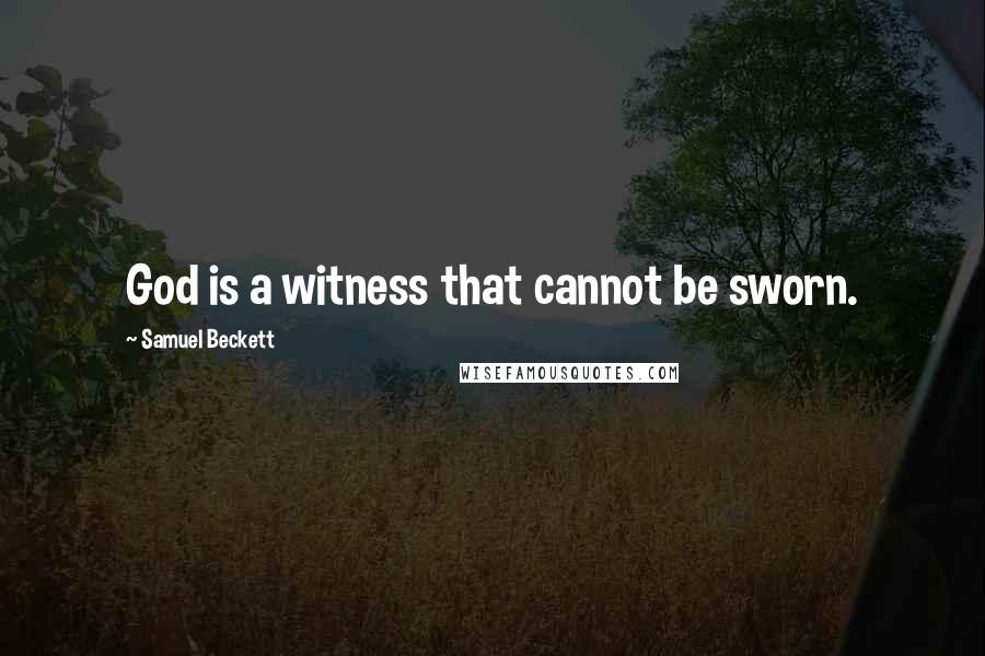 Samuel Beckett Quotes: God is a witness that cannot be sworn.