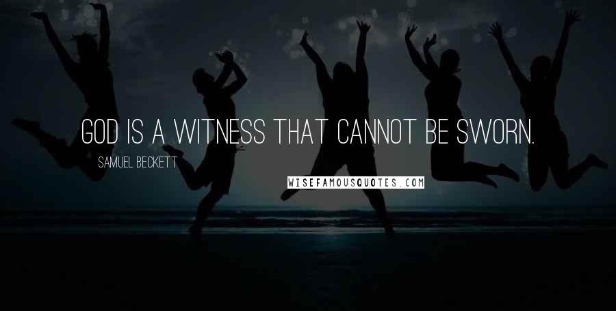 Samuel Beckett Quotes: God is a witness that cannot be sworn.