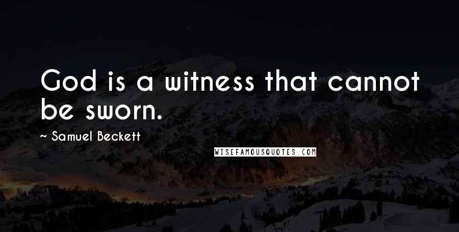 Samuel Beckett Quotes: God is a witness that cannot be sworn.