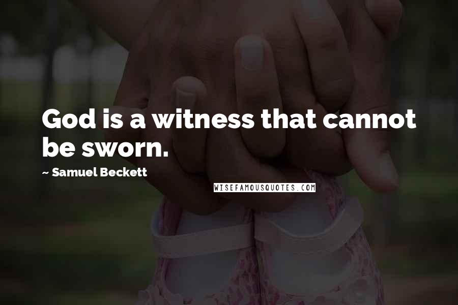 Samuel Beckett Quotes: God is a witness that cannot be sworn.