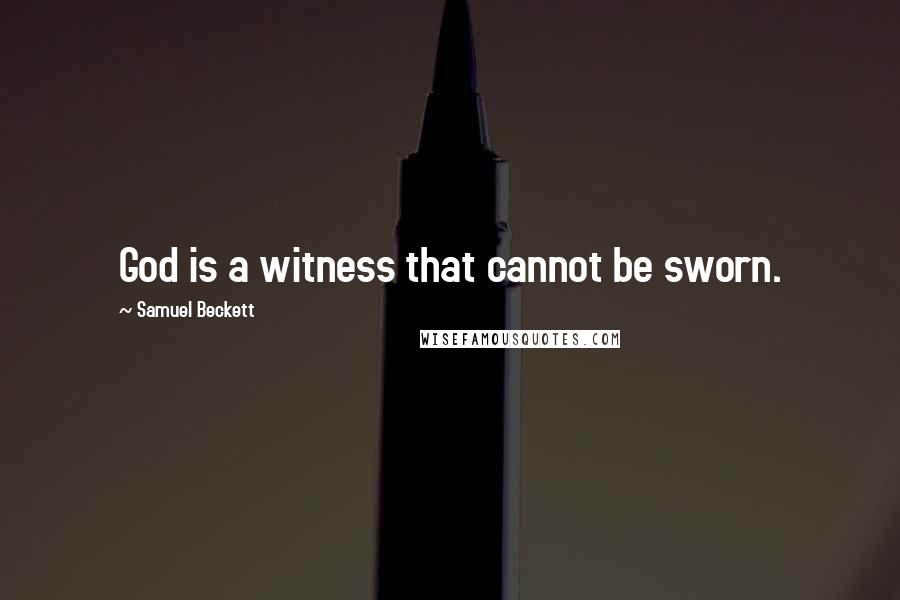 Samuel Beckett Quotes: God is a witness that cannot be sworn.