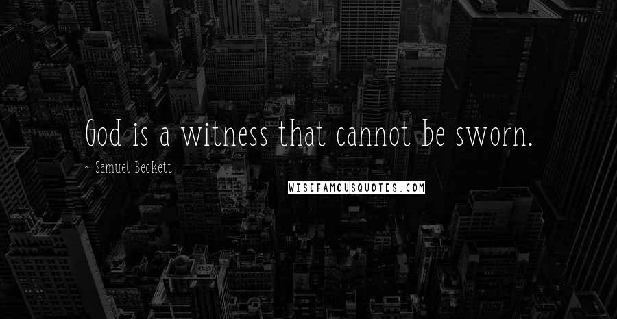 Samuel Beckett Quotes: God is a witness that cannot be sworn.