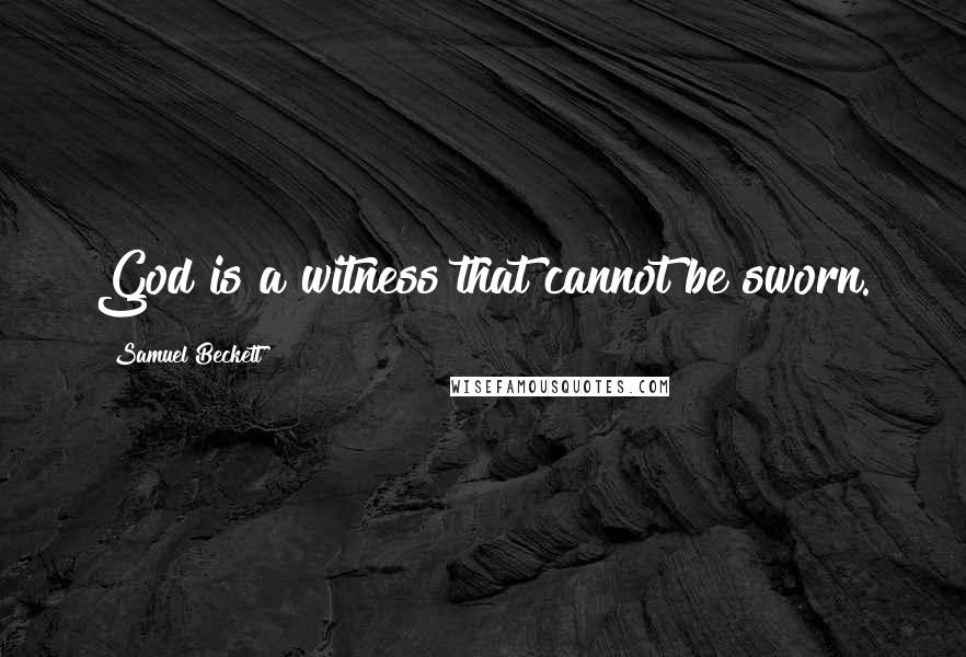 Samuel Beckett Quotes: God is a witness that cannot be sworn.