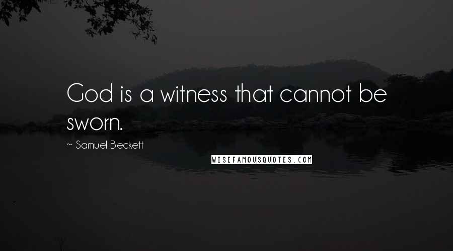 Samuel Beckett Quotes: God is a witness that cannot be sworn.