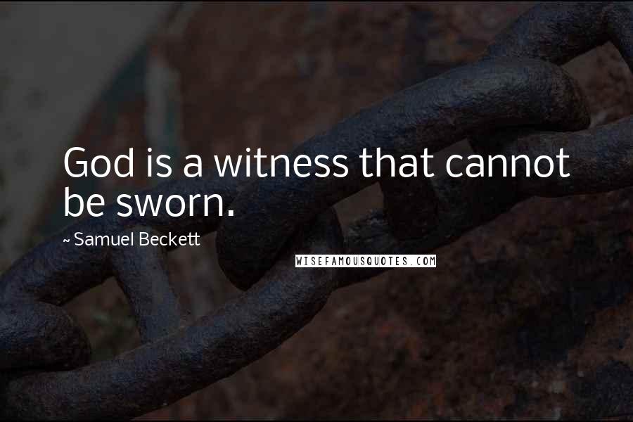 Samuel Beckett Quotes: God is a witness that cannot be sworn.