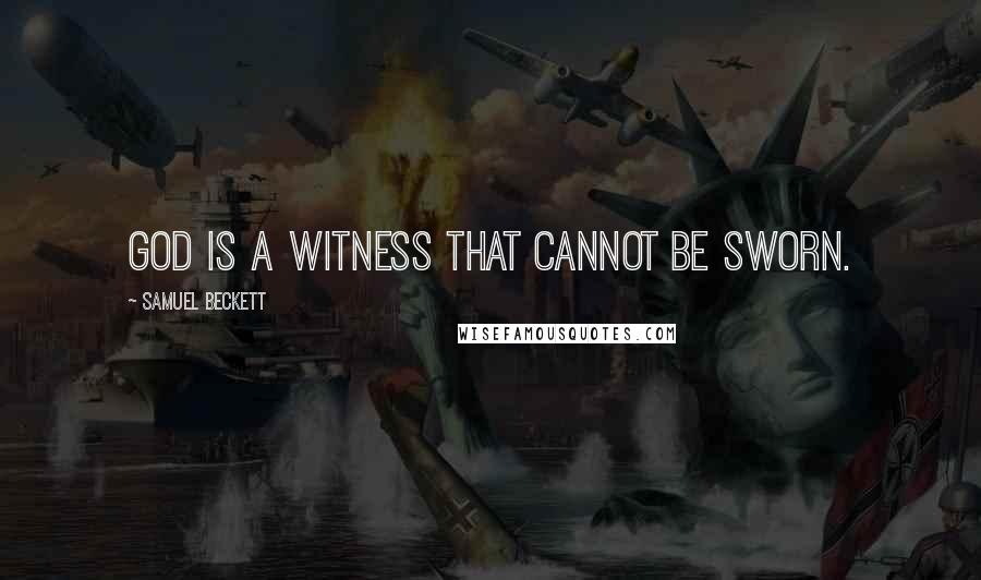 Samuel Beckett Quotes: God is a witness that cannot be sworn.