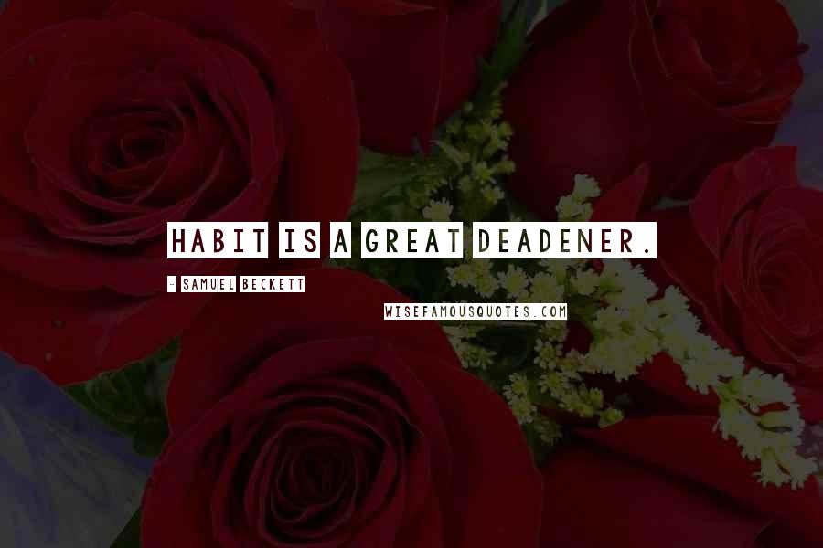 Samuel Beckett Quotes: Habit is a great deadener.