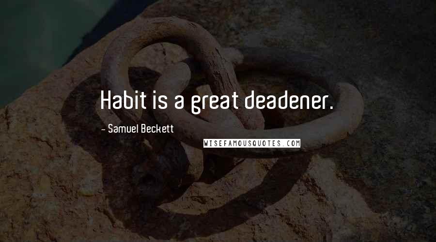 Samuel Beckett Quotes: Habit is a great deadener.