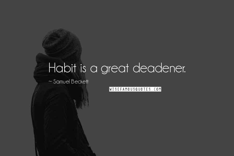 Samuel Beckett Quotes: Habit is a great deadener.