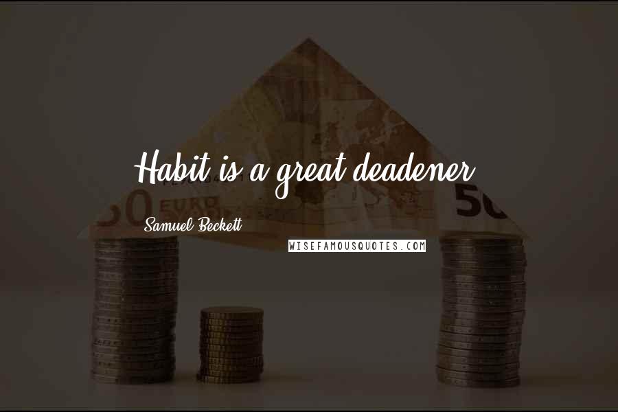 Samuel Beckett Quotes: Habit is a great deadener.
